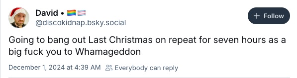 screenshot from a Bluesky social media user posting: "Going to bang out Last Christmas on repeat for seven hours as a big fuck you to Whamageddon."